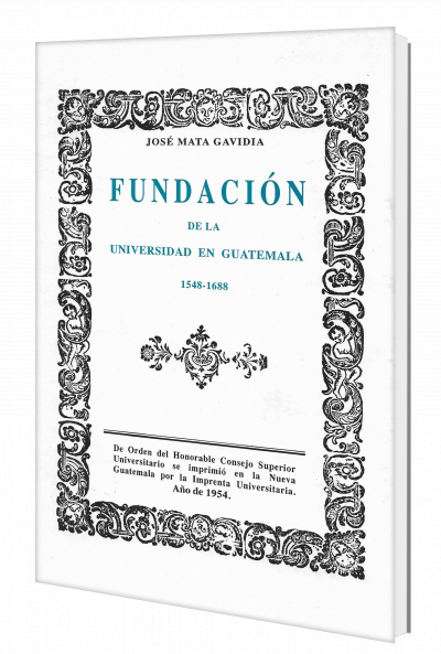 Fundación de la Universidad de San Carlos de Guatemala 1548-1688, por José Mata Gavidia, Editorial Universitaria, 